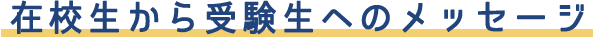 在校生から受験生へのメッセージ 