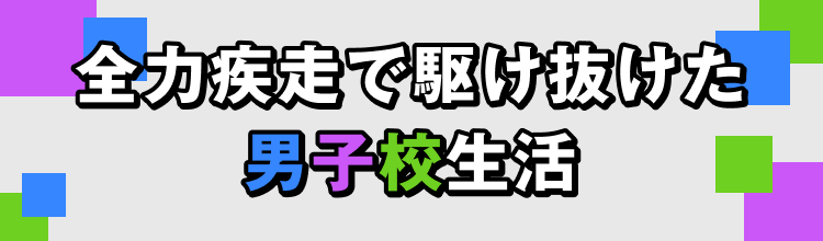全力疾走で駆け抜けた男子校生活