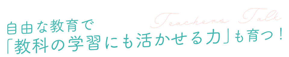 自由な教育で「教科の学習にも活かせる力」も育つ!