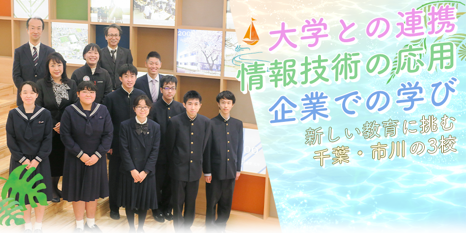 大学との連携・情報技術の応用・企業での学び 新しい教育に挑む千葉・市川の3校