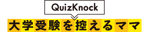 QuizKnock 大学受験を控えるママ