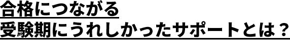 合格につながる受験期にうれしかったサポートとは？