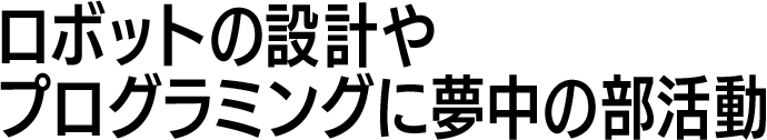 ロボットの設計やプログラミングに夢中の部活動