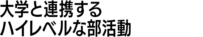 大学と連携するハイレベルな部活動