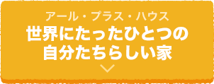 アール・プラス・ハウス世界にたったひとつの自分たちらしい家