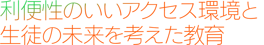 利便性のいいアクセス環境と生徒の未来を考えた教育