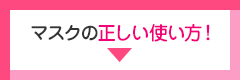 マスクの正しい使い方！