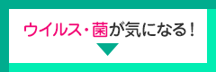 ウイルス・菌が気になる！