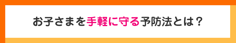 お子さまを手軽に守る予防法とは？