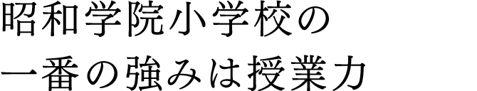 昭和学院小学校の一番の強みは授業力