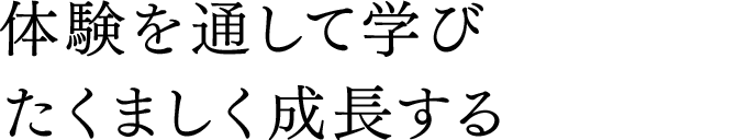 体験を通して学びたくましく成長する