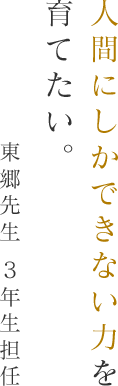 人間にしかできない力を育てたい。東郷先生 3年生担任