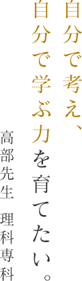 自分で考え、自分で学ぶ力を育てたい。高部先生 理科専科