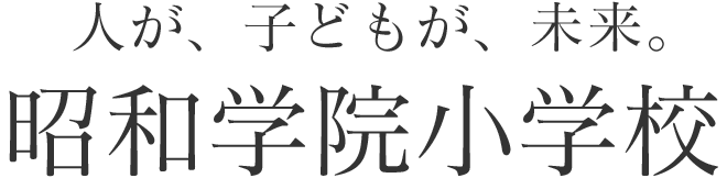 人が、子どもが、未来。昭和学院小学校