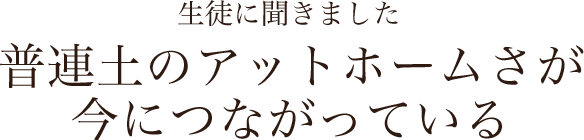 生徒に聞きました普連土のアットホームさが
今につながっている