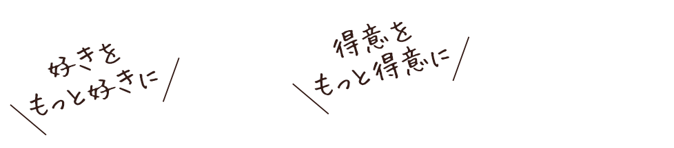 得意をもっと得意に　好きをもっと好きに