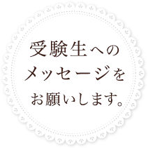 受験生へのメッセージをお願いします。