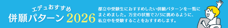 エデュおすすめ 併願パターン2024 都立中受検生におすすめしたい併願パターンを一覧にまとめました。万全の状態で2/3に挑めるように、私立中を受験することをおすすめします。