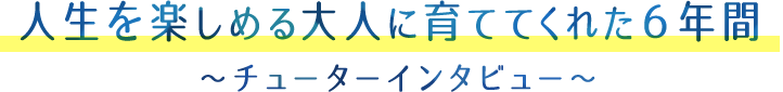 人生を楽しめる大人に育ててくれた6年間