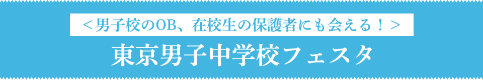 ＜男子校のOB、在校生の保護者にも会える！＞東京男子中学校フェスタ