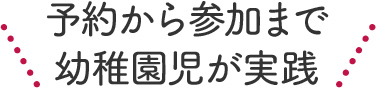 予約から参加まで幼稚園児が実践