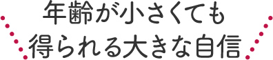 年齢が小さくても得られる大きな自信
