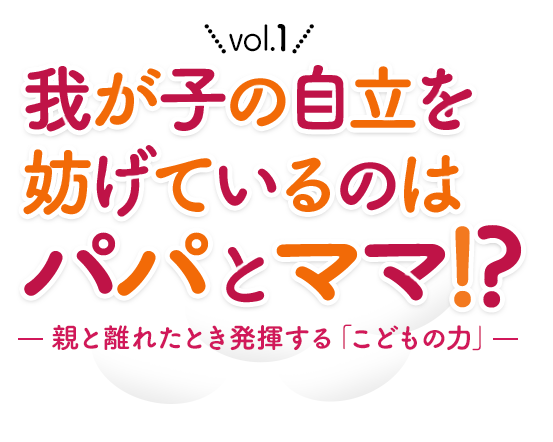 我が子の自立を妨げているのはパパとママ!? 親と離れたとき発揮する「子どもの力」