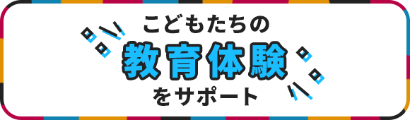 こどもたちの教育体験をサポート