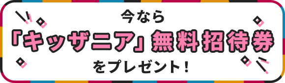 今なら「キッザニア」無料招待券をプレゼント！