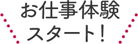 お仕事体験スタート！
