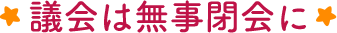 議会は無事閉会に