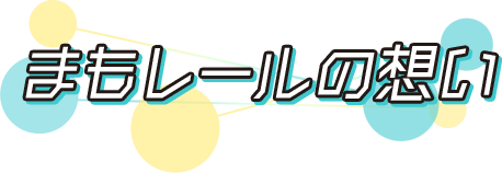 まもレールの想い
