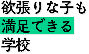 欲張りな子も満足できる学校