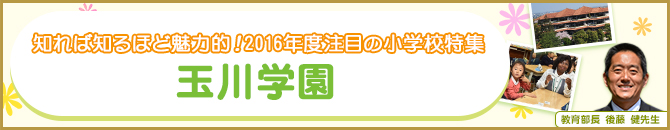 知れば知るほど魅力的！2016年度注目の小学校特集 玉川学園