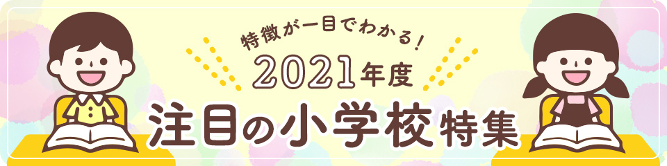 特徴が一目でわかる！ 2021年度注目の小学校特集
