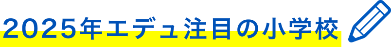 2025年エデュ注目の小学校