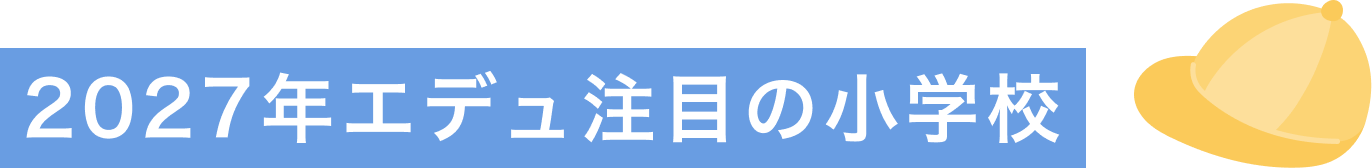 2027年エデュ注目の小学校