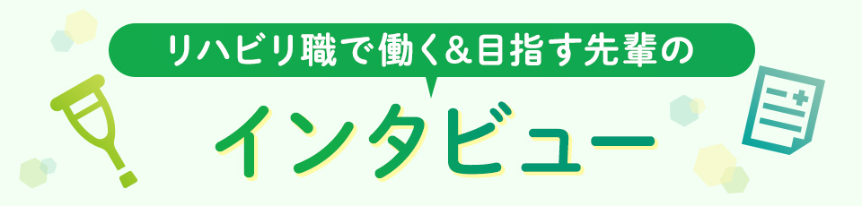 リハビリ職で働く&目指す先輩のインタビュー
