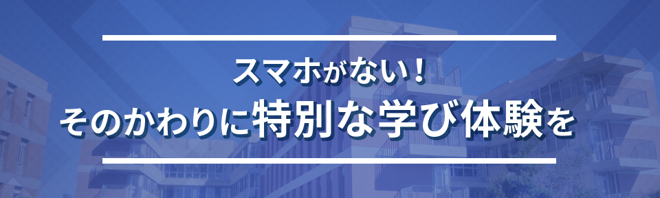 スマホがない!そのかわりに特別な学び体験を