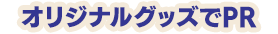 オリジナルグッズでPR