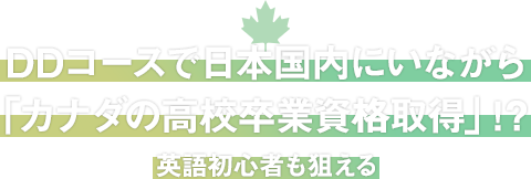 DDコースで日本国内にいながら「カナダの高校卒業資格取得」!?英語初心者も狙える