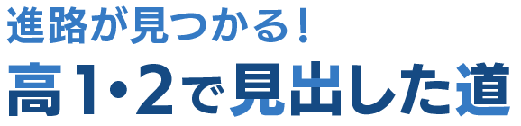 進路が見つかる！ 高1・2で見出した道