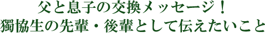 父と息子の交換メッセージ！獨協生の先輩・後輩として伝えたいこと