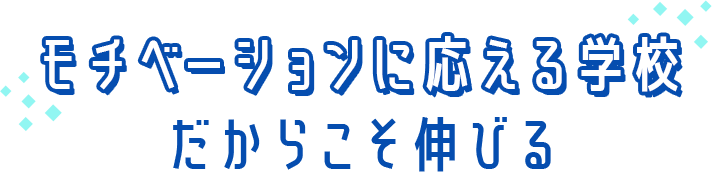 モチベーションに応える学校だからこそ伸びる