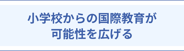 小学校からの国際教育が可能性を広げる