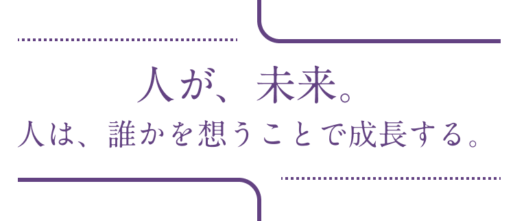 人が、未来。人は、誰かを想うことで成長する。