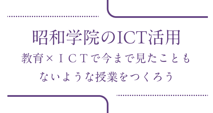 昭和学院のICT活用 教育×ＩＣＴで今まで見たこともないような授業をつくろう