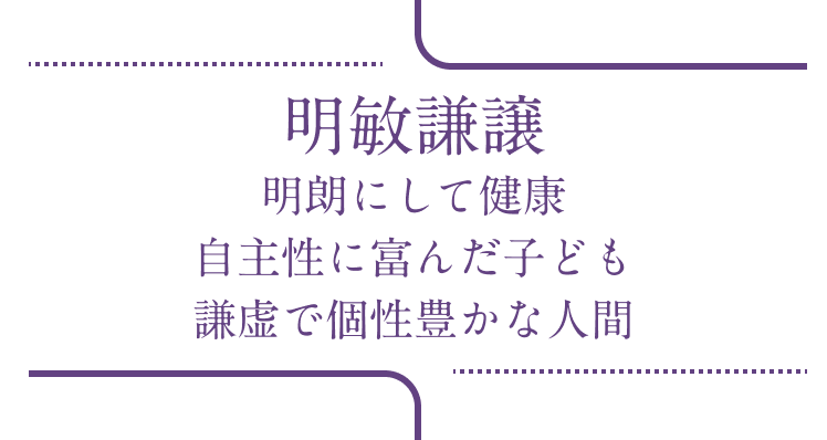 明敏謙譲 明朗にして健康自主性に富んだ子ども 謙虚で個性豊かな人間