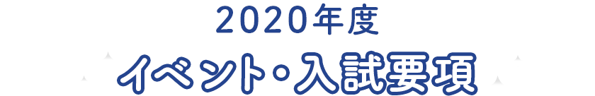 2020年度 イベント・入試要項 2020年度 イベント・入試要項