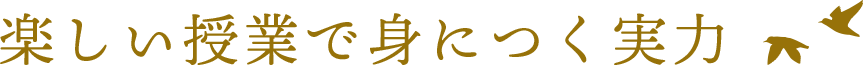 楽しい授業で身につく実力